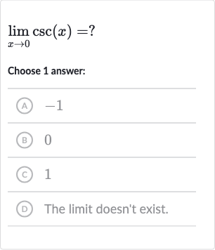 lim_(x rarr0)csc(x)=?
Choose 1 answer:
(A) -1
(B) 0
(c) 1
(D) The limit doesn't exist.