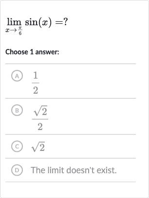 lim_(x rarr(pi)/(6))sin(x)=?
Choose 1 answer:
(A) 
(1)/(2)
(B) 
(sqrt2)/(2)
(c) 
sqrt2
(D) The limit doesn't exist.