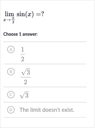 lim_(x rarr(pi)/(3))sin(x)=?
Choose 1 answer:
(A) 
(1)/(2)
(B) 
(sqrt3)/(2)
(c) 
sqrt3
(D) The limit doesn't exist.