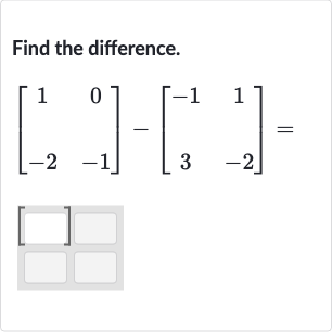 Find the difference.

[[1,0],[-2,-1]]-[[-1,1],[3,-2]]=