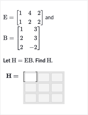 E=[[1,4,2],[1,2,2]] and 
B=[[1,3],[2,3],[2,-2]]
Let 
H=EB. Find 
H.

H=[quad]