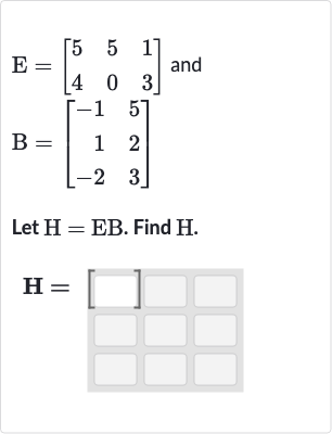 E=[[5,5,1],[4,0,3]] and 
B=[[-1,5],[1,2],[-2,3]]
Let 
H=EB. Find 
H.

H=