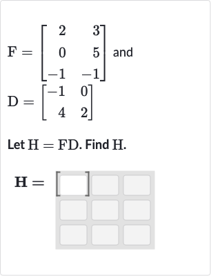 F=[[2,3],[0,5],[-1,-1]] and

D=[[-1,0],[4,2]]
Let 
H=FD. Find 
H.

H=