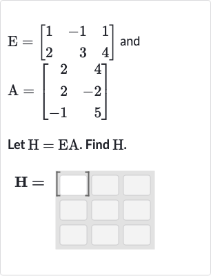 E=[[1,-1,1],[2,3,4]] and 
A=[[2,4],[2,-2],[-1,5]]
Let 
H=EA. Find 
H.

H=[◻]◻