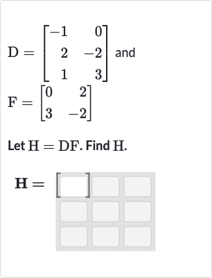 D=[[-1,0],[2,-2],[1,3]] and

F=[[0,2],[3,-2]]
Let 
H=DF. Find 
H.

H=