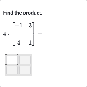 Find the product.

4*[[-1,3],[4,1]]=