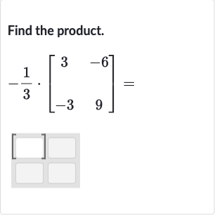 Find the product.

-(1)/(3)*[[3,-6],[-3,9]]=