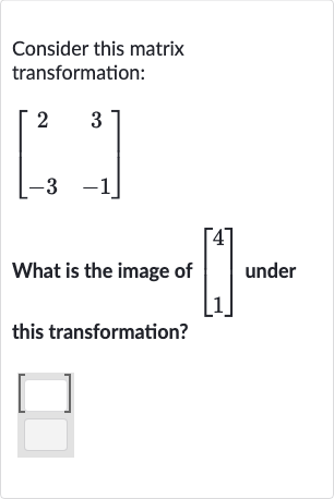 Consider this matrix transformation:

[[2,3],[-3,-1]]
What is the image of 
[[4],[1]] under this transformation?