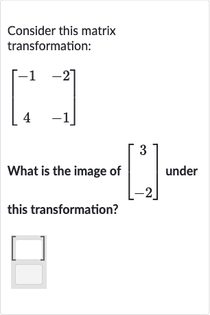 Consider this matrix transformation:

[[-1,-2],[4,-1]]
What is the image of 
[[3],[-2]] under this transformation?