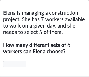 Elena is managing a construction project. She has 7 workers available to work on a given day, and she needs to select 5 of them.
How many different sets of 5 workers can Elena choose?