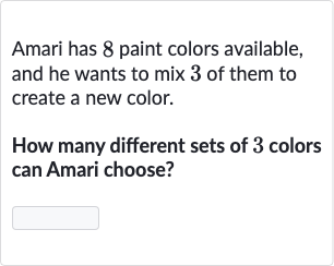 Amari has 8 paint colors available, and he wants to mix 3 of them to create a new color.
How many different sets of 3 colors can Amari choose?

◻