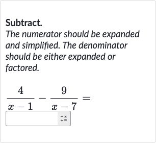 Subtract.
The numerator should be expanded and simplified. The denominator should be either expanded or factored.

(4)/(x-1)-(9)/(x-7)=