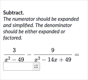 Subtract.
The numerator should be expanded and simplified. The denominator should be either expanded or factored.

(3)/(x^(2)-49)-(9)/(x^(2)-(x)/(=))=
