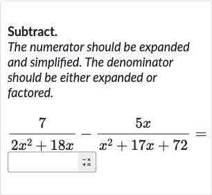 Subtract.
The numerator should be expanded and simplified. The denominator should be either expanded or factored.

(7)/(2x^(2)+18 x)-(5x)/(x^(2)+17 x+72)=