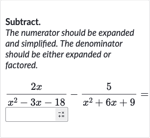 Subtract.
The numerator should be expanded and simplified. The denominator should be either expanded or factored.

(2x)/(x^(2)-3x-18)-(5)/(x^(2)+6x+9)=