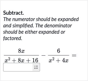 Subtract.
The numerator should be expanded and simplified. The denominator should be either expanded or factored.

(8x)/(x^(2)+8x+16)-(6)/(x^(2)+4x)=