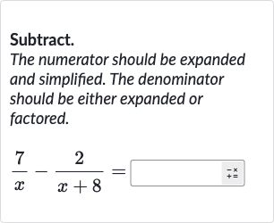 Subtract.
The numerator should be expanded and simplified. The denominator should be either expanded or factored.

(7)/(x)-(2)/(x+8)=◻