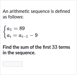 An arithmetic sequence is defined as follows:

{[a_(1)=89],[a_(i)=a_(i-1)-9]:}
Find the sum of the first 33 terms in the sequence.