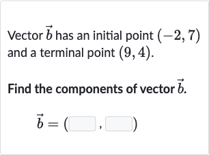 Vector 
vec(b) has an initial point 
(-2,7) and a terminal point 
(9,4).
Find the components of vector 
vec(b).

vec(b)=(◻,◻)